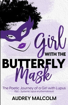 Girl with the Butterfly Mask: The Poetic Journey of a Girl with Lupus by Malcolm, Audrey