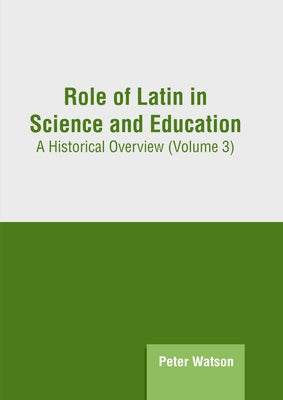 Role of Latin in Science and Education: A Historical Overview (Volume 3) by Watson, Peter