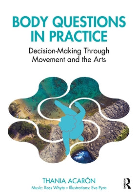 Body Questions in Practice: Decision-Making Through Movement and the Arts by Acarón, Thania