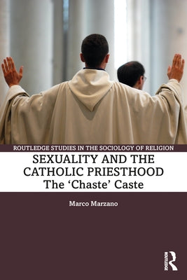 Sexuality and the Catholic Priesthood: The 'Chaste' Caste by Marzano, Marco