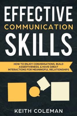 Effective Communication Skills: How to Enjoy Conversations, Build Assertiveness, & Have Great Interactions for Meaningful Relationships by Coleman, Keith