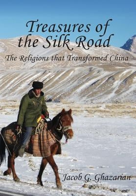 Treasures of the Silk Road: The Religions That Transformed China by Ghazarian, Jacob G.