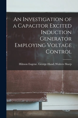 An Investigation of a Capacitor Excited Induction Generator Employing Voltage Control by Sharp, George Hand Walters Hilmon E.