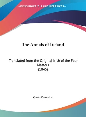 The Annals of Ireland: Translated from the Original Irish of the Four Masters (1845) by Connellan, Owen