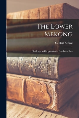 The Lower Mekong: Challenge to Cooperation in Southeast Asia by Schaaf, C. Hart