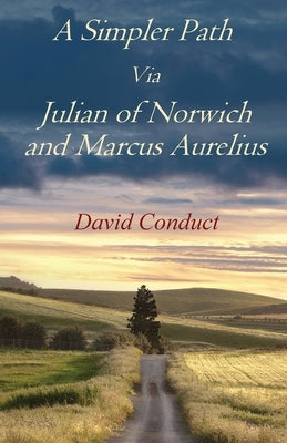A Simpler Path Via Julian of Norwich and Marcus Aurelius by Conduct, David