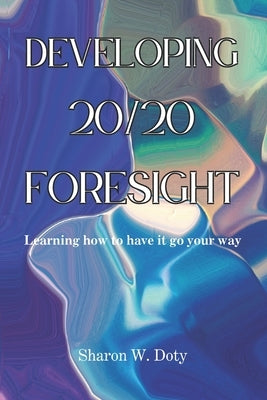 Developing 20/20 Foresight: Learning how to have it go your way. by Womack, Peter