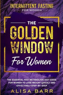 Intermittent Fasting For Women: The Golden Window For Women - The Essential Fast Metabolism Diet Guide For Women To Lose Weight Quickly and Effectivel by Barr, Alisa