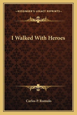 I Walked with Heroes by Romulo, Carlos P.