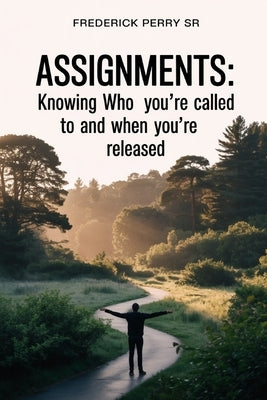 Assignments: Knowing Who You're Called To and When You're Released by Perry, Frederick, Sr.