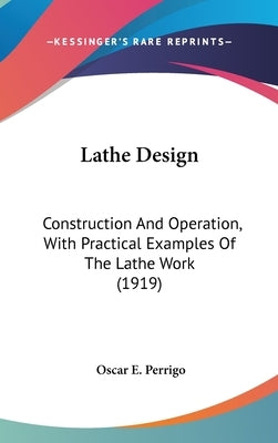 Lathe Design: Construction And Operation, With Practical Examples Of The Lathe Work (1919) by Perrigo, Oscar E.