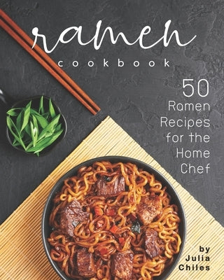Ramen Cookbook: 50 Ramen Recipes for the Home Chef by Chiles, Julia