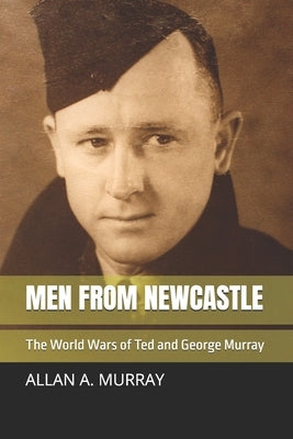 Men from Newcastle: The World Wars of Ted and George Murray by Murray, Allan a.