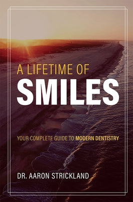 A Lifetime of Smiles: Your Complete Guide to Modern Dentistry by Strickland, Aaron