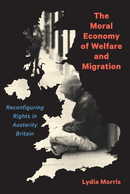 The Moral Economy of Welfare and Migration: Reconfiguring Rights in Austerity Britain by Morris, Lydia
