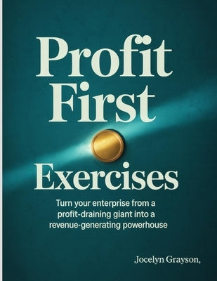 Profit First Exercises: Turn your enterprise from a profit-draining giant into a revenue-generating powerhouse. by Grayson, Jocelyn