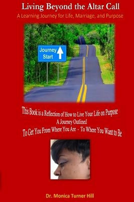 Living Beyond the Altar Call: This Book is a Reflection of How to Live Your Life on Purpose by Hill Lpc, Monica Turner