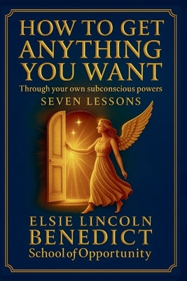 How to Get Anything You Want: Seven Lessons by Benedict, Elsie Lincoln