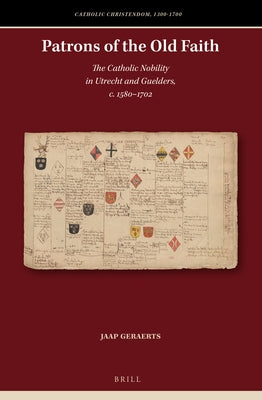 Patrons of the Old Faith: The Catholic Nobility in Utrecht and Guelders, C. 1580-1702 by Geraerts, Jaap