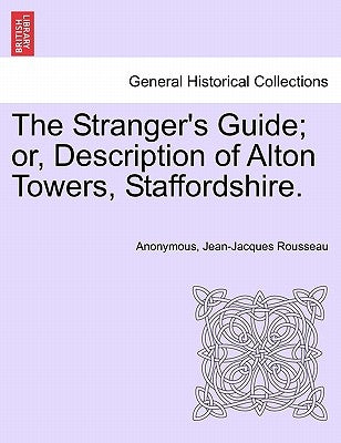 The Stranger's Guide; Or, Description of Alton Towers, Staffordshire. by Anonymous