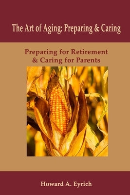Art of Aging: Preparing and Caring: Preparing for Retirement & Caring for Parents by Eyrich, Howard a.
