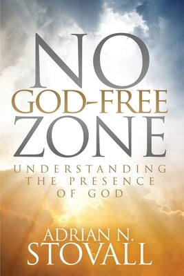 No God-Free Zone: Understanding the Presence of God by Stovall, Adrian N.