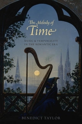 Melody of Time: Music and Temporality in the Romantic Era by Taylor, Benedict