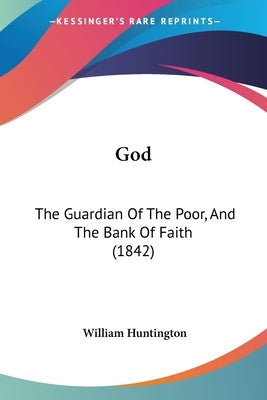 God: The Guardian Of The Poor, And The Bank Of Faith (1842) by Huntington, William