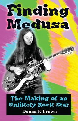 Finding Medusa: The Making of an Unlikely Rock Star by Brown, Donna F.