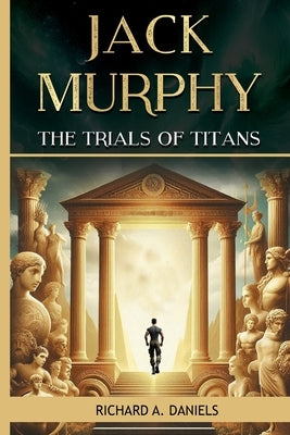 Jack Murphy: And The Trials of Titans by Daniels, Richard A.