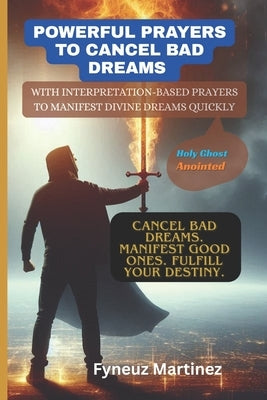 Powerful Prayers To Cancel Bad Dreams: With Interpretation-Based Prayers to Manifest Divine Dreams Quickly. by Martinez, Fyneuz U.