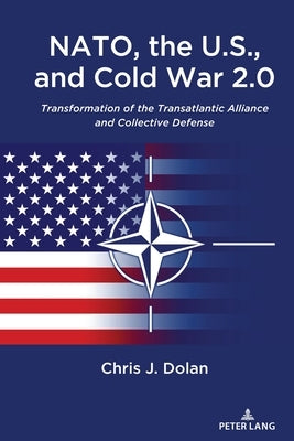 Nato, the U.S., and Cold War 2.0: Transformation of the Transatlantic Alliance and Collective Defense by Dolan, Chris J.