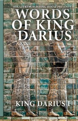 Words of King Darius: Ancient Inscriptions by Darius I., King