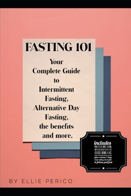 Fasting 101: Your Complete Guide to Intermittent Fasting, Alternative Day Fasting, Fasting Benefits and More! by Perico, Ellie