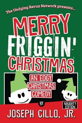 Merry Friggin' Christmas: An Edgy Christmas Comedy, Naughty Edition by Cillo, Joseph, Jr.