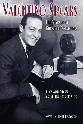 Valentino Speaks: The Wisdom of Rudolph Valentino: Cues and Views from the Other Side by Hatford, Wayne Vincent
