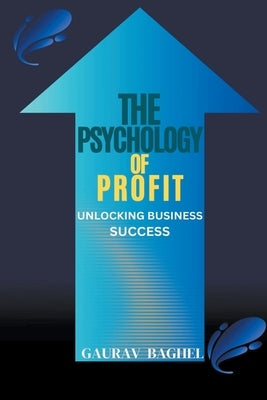 The Psychology of Profit: Unlocking Business Success by Baghel, Gaurav Umesh