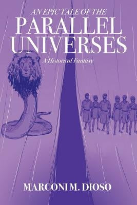 An Epic Tale of the Parallel Universes: A Historical Fantasy by Dioso, Marconi M.