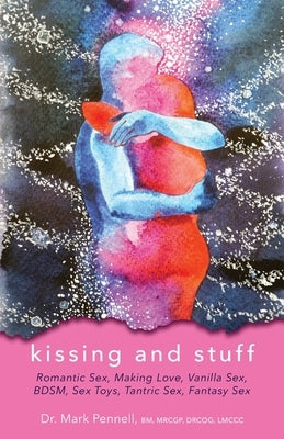 Kissing and Stuff: Romantic Sex, Making Love, Vanilla Sex, Fantasy Sex, BDSM, Sex Toys, Tantric Sex by Pennell, Mark