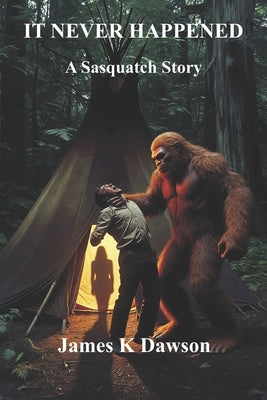 It Never Happened: A Sasquatch Story by Dawson, James K.