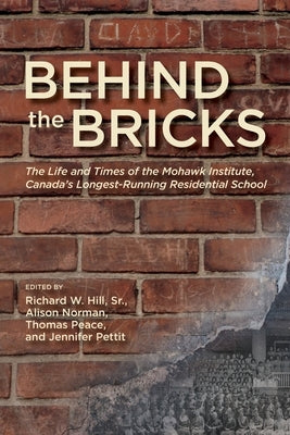 Behind the Bricks: The Life and Times of the Mohawk Institute, Canada's Longest-Running Residential School by Hill, Richard W., Sr.