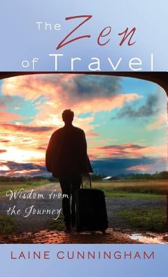 The Zen of Travel: Wisdom from the Journey by Cunningham, Laine