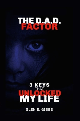 The D.A.D. Factor Version 2: 3 Keys That Unlocked My Life by Gibbs, Glen