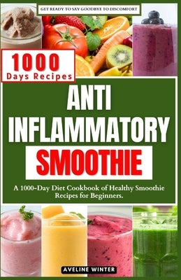 Anti Inflammatory Smoothie: A 1000-Day Diet Cookbook of Healthy Smoothie Recipes for Beginners. by Winter, Aveline