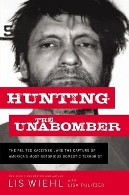 Hunting the Unabomber: The Fbi, Ted Kaczynski, and the Capture of America's Most Notorious Domestic Terrorist by Wiehl, Lis