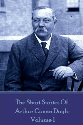 The Short Stories Of Sir Arthur Conan Doyle - Volume 1 by Doyle, Arthur Conan
