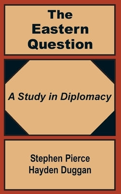 The Eastern Question: A Study in Diplomacy by Hayden-Duggan, Stephen Pierce