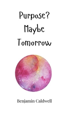Purpose? Maybe Tomorrow by Caldwell, Benjamin
