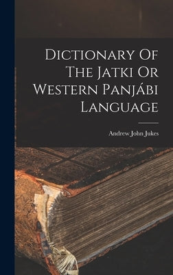 Dictionary Of The Jatki Or Western Panjábi Language by Jukes, Andrew John