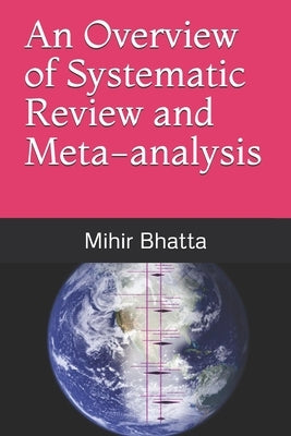 An Overview of Systematic Review and Meta-analysis by Bhatta, Mihir